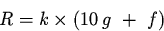 \begin{displaymath}
R = k \times \left(10 \, g ~ + ~ f \right)\end{displaymath}